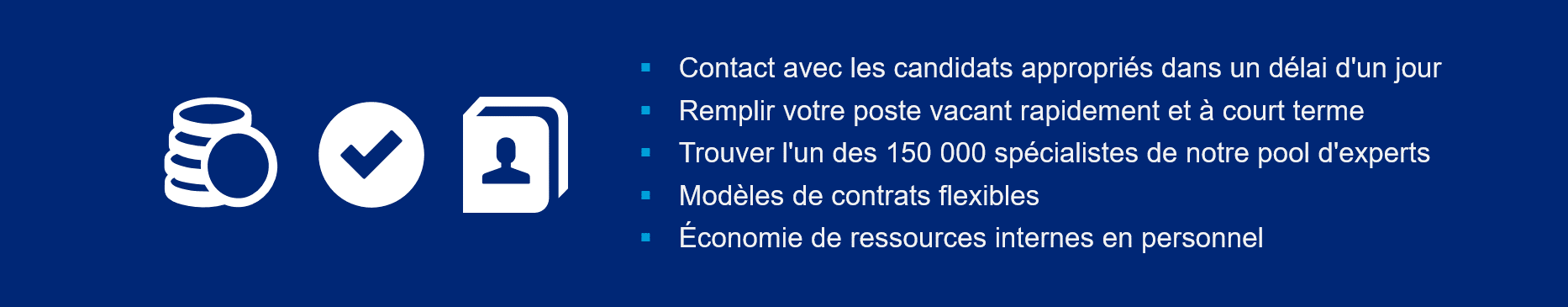 A gauche : Argent, coordonnées et icône de coche en blanc sur fond bleu. Centre droit : texte blanc avec des puces de couleur cyan : Contacter les candidats appropriés dans un délai d'un jour. Remplissez votre poste vacant rapidement et à court terme. Trouvez l'un des 150 000 spécialistes de notre pool d'experts. Modèles de contrats flexibles. Économie de ressources internes en personnel.